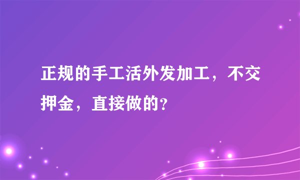 正规的手工活外发加工，不交押金，直接做的？
