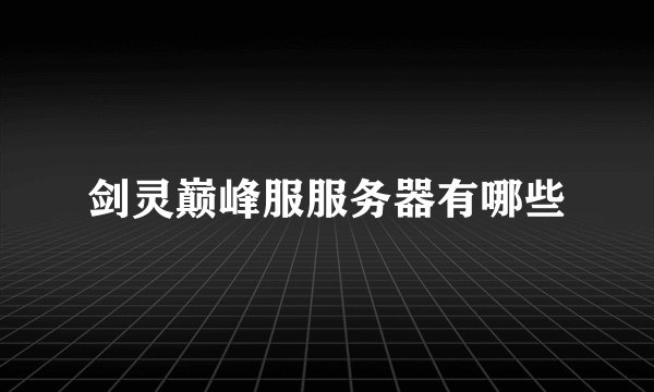 剑灵巅峰服服务器有哪些