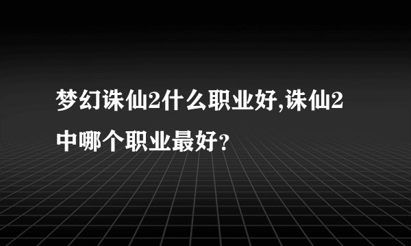 梦幻诛仙2什么职业好,诛仙2中哪个职业最好？