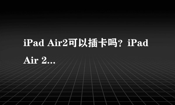 iPad Air2可以插卡吗？iPad Air 2可以打电话吗？