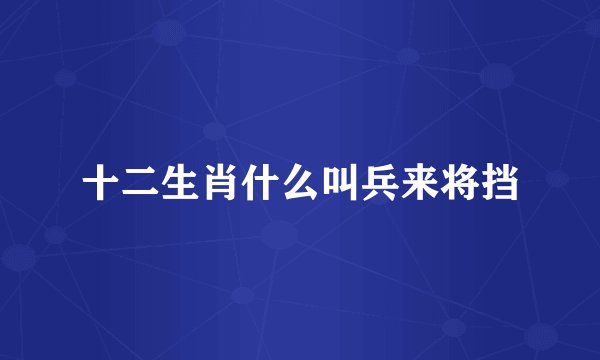 十二生肖什么叫兵来将挡