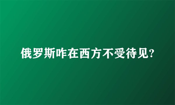 俄罗斯咋在西方不受待见?