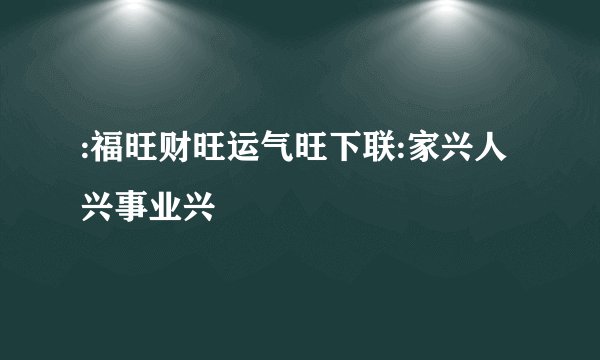 :福旺财旺运气旺下联:家兴人兴事业兴