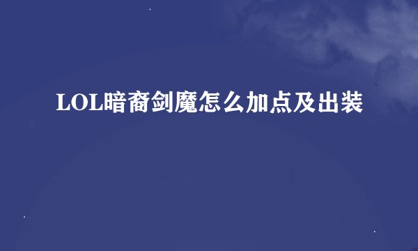 LOL暗裔剑魔怎么加点及出装