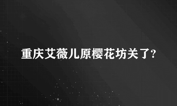 重庆艾薇儿原樱花坊关了?
