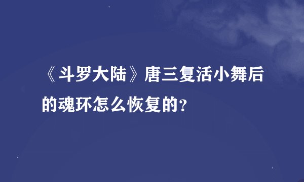 《斗罗大陆》唐三复活小舞后的魂环怎么恢复的？