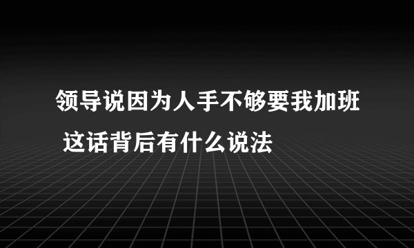 领导说因为人手不够要我加班 这话背后有什么说法