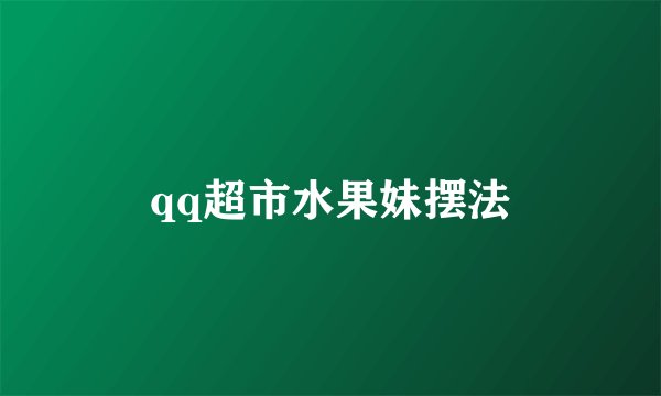 qq超市水果妹摆法