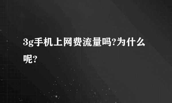3g手机上网费流量吗?为什么呢?