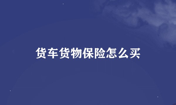 货车货物保险怎么买