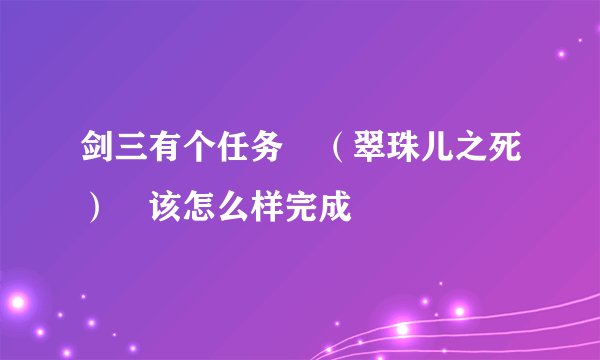 剑三有个任务 （翠珠儿之死） 该怎么样完成