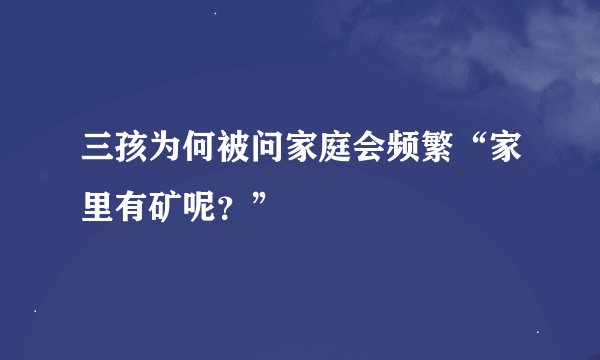 三孩为何被问家庭会频繁“家里有矿呢？”