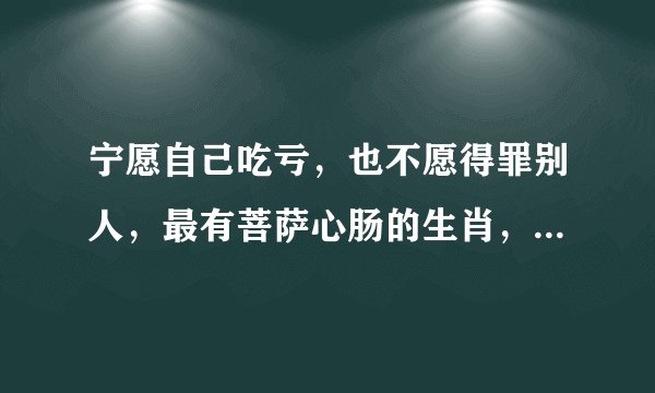 宁愿自己吃亏，也不愿得罪别人，最有菩萨心肠的生肖，分别有哪些？
