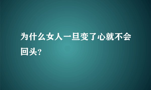 为什么女人一旦变了心就不会回头？