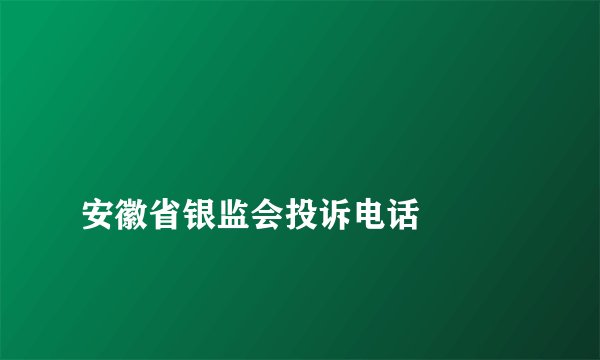 
安徽省银监会投诉电话

