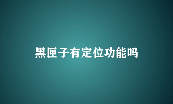 黑匣子有定位功能吗