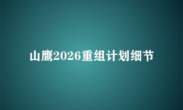 山鹰2026重组计划细节