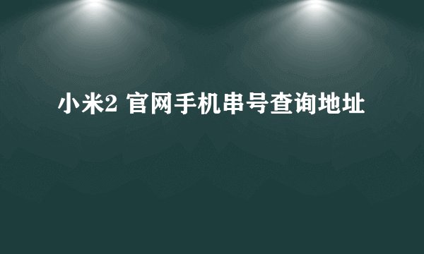 小米2 官网手机串号查询地址