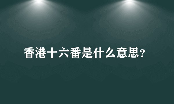 香港十六番是什么意思？