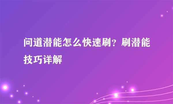 问道潜能怎么快速刷？刷潜能技巧详解