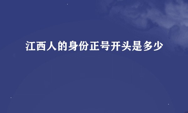 江西人的身份正号开头是多少