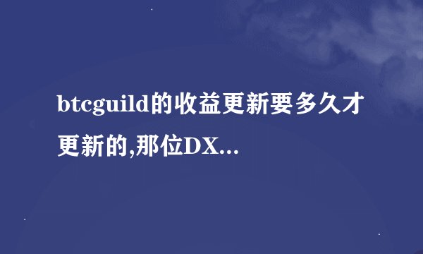 btcguild的收益更新要多久才更新的,那位DX知道的告诉我一下,不