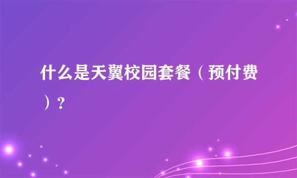 什么是天翼校园套餐（预付费）？