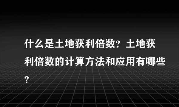 什么是土地获利倍数？土地获利倍数的计算方法和应用有哪些？