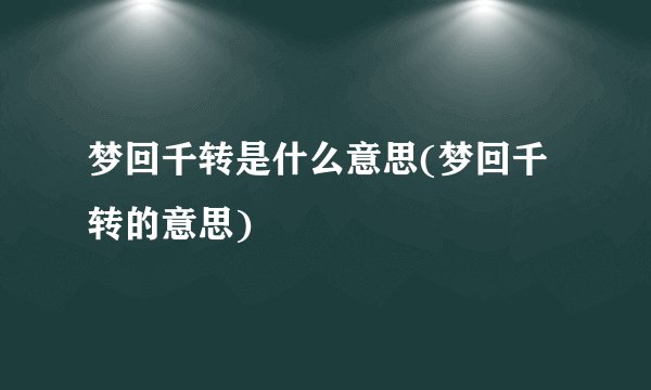 梦回千转是什么意思(梦回千转的意思)