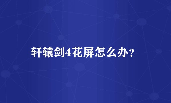轩辕剑4花屏怎么办？