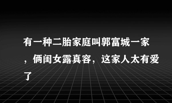 有一种二胎家庭叫郭富城一家，俩闺女露真容，这家人太有爱了