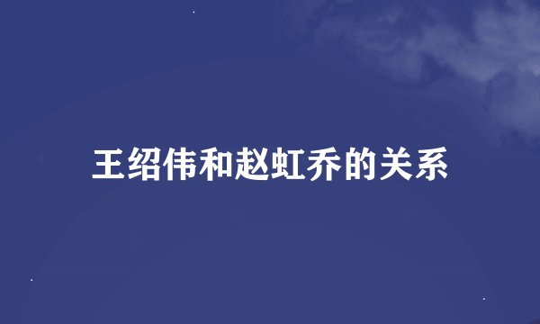王绍伟和赵虹乔的关系