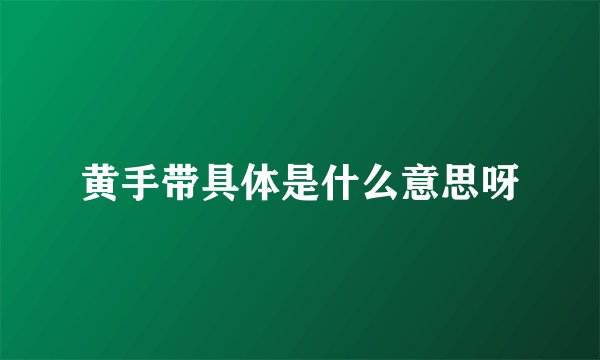 黄手带具体是什么意思呀