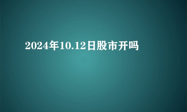 2024年10.12日股市开吗