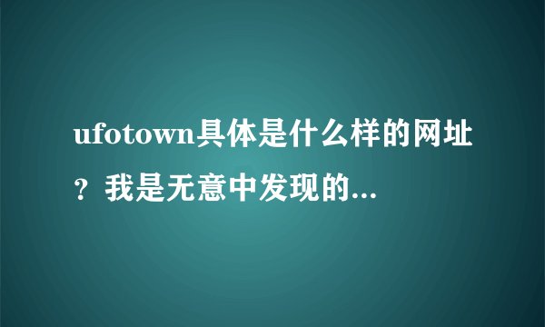 ufotown具体是什么样的网址？我是无意中发现的，说是可以发短