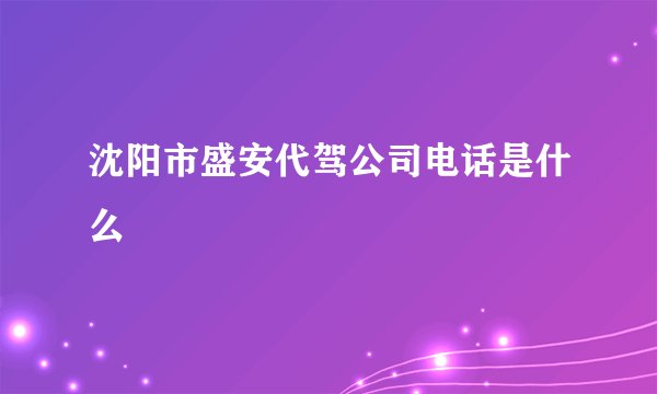 沈阳市盛安代驾公司电话是什么