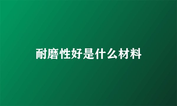 耐磨性好是什么材料