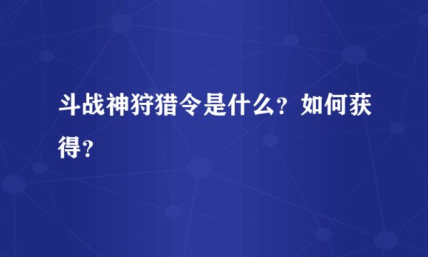 斗战神狩猎令是什么？如何获得？