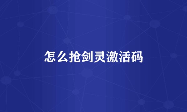 怎么抢剑灵激活码
