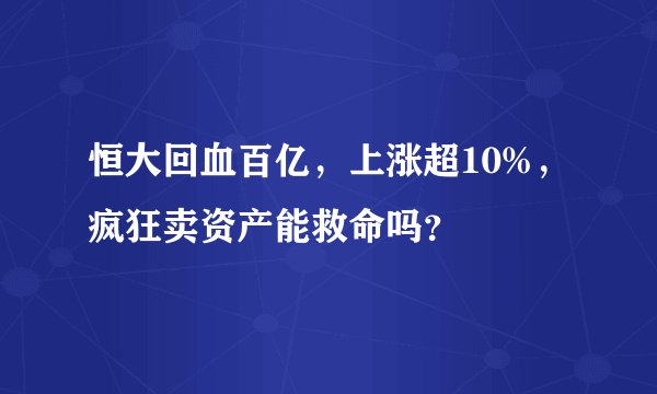 恒大回血百亿，上涨超10%，疯狂卖资产能救命吗？