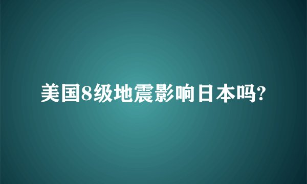美国8级地震影响日本吗?