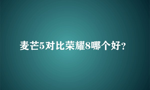 麦芒5对比荣耀8哪个好？