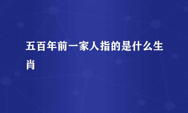 五百年前一家人指的是什么生肖