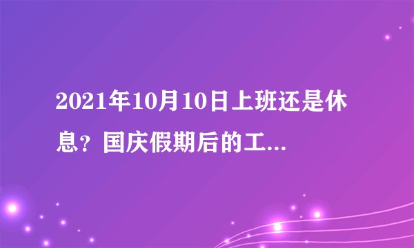 2021年10月10日上班还是休息？国庆假期后的工作时间怎么安排？