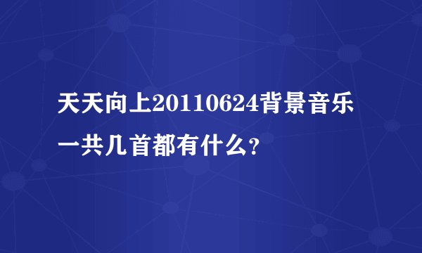 天天向上20110624背景音乐 一共几首都有什么？