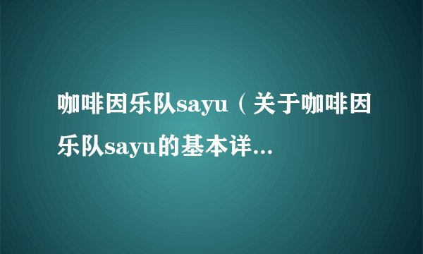 咖啡因乐队sayu（关于咖啡因乐队sayu的基本详情介绍）