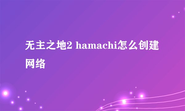 无主之地2 hamachi怎么创建网络