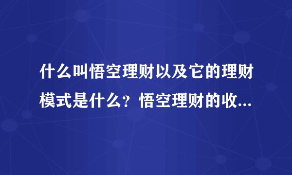 什么叫悟空理财以及它的理财模式是什么？悟空理财的收益情况如何？