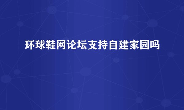环球鞋网论坛支持自建家园吗