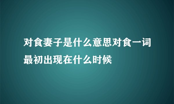 对食妻子是什么意思对食一词最初出现在什么时候